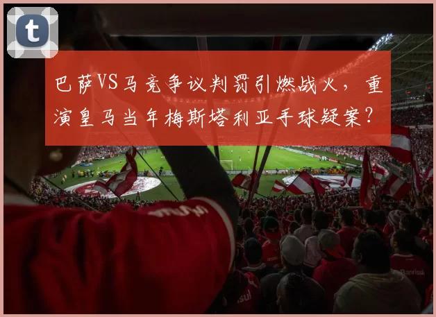 巴萨VS马竞争议判罚引燃战火，重演皇马当年梅斯塔利亚手球疑案？