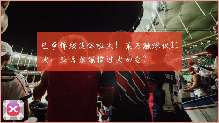 巴萨锋线集体哑火！莱万触球仅11次，亚马尔能撑过次回合？