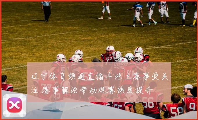 辽宁体育频道直播斗地主赛事受关注 赛事解读带动观赛热度提升