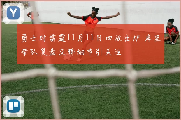 勇士对雷霆11月11日回放出炉 库里带队复盘交锋细节引关注