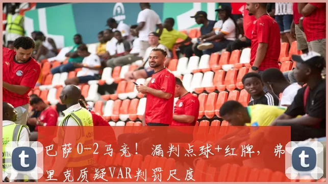 巴萨0-2马竞！漏判点球+红牌，弗里克质疑VAR判罚尺度