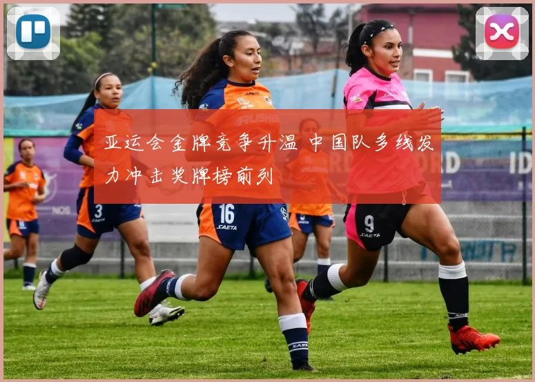 亚运会金牌竞争升温 中国队多线发力冲击奖牌榜前列