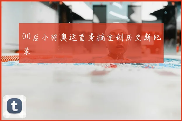 00后小将奥运首秀摘金创历史新纪录