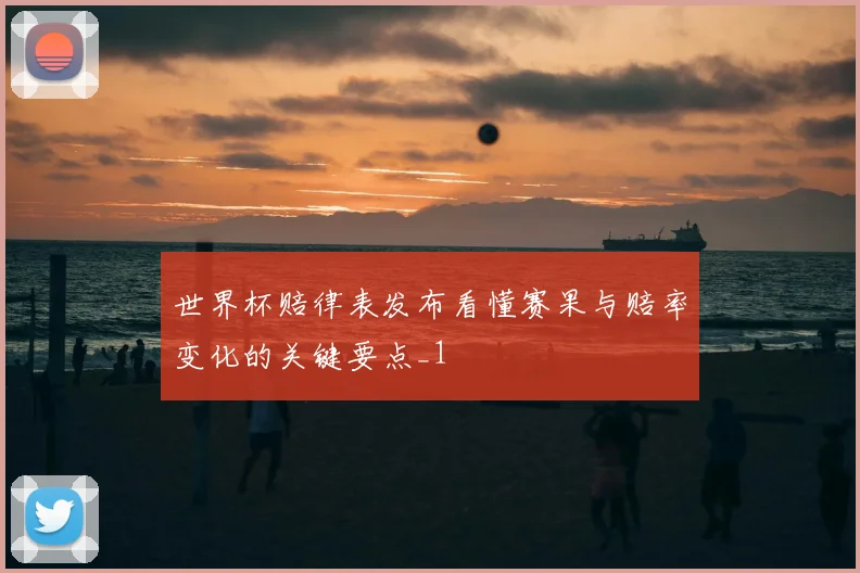 世界杯赔律表发布看懂赛果与赔率变化的关键要点_1