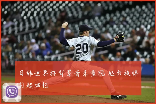 日韩世界杯背景音乐重现 经典旋律勾起回忆
