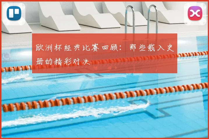 欧洲杯经典比赛回顾：那些载入史册的精彩对决