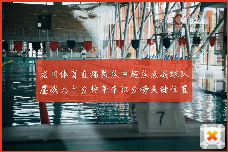 龙门体育直播聚焦中超焦点战球队鏖战九十分钟争夺积分榜关键位置