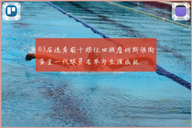03届选秀前十顺位回顾詹姆斯领衔黄金一代球员名单与生涯成就