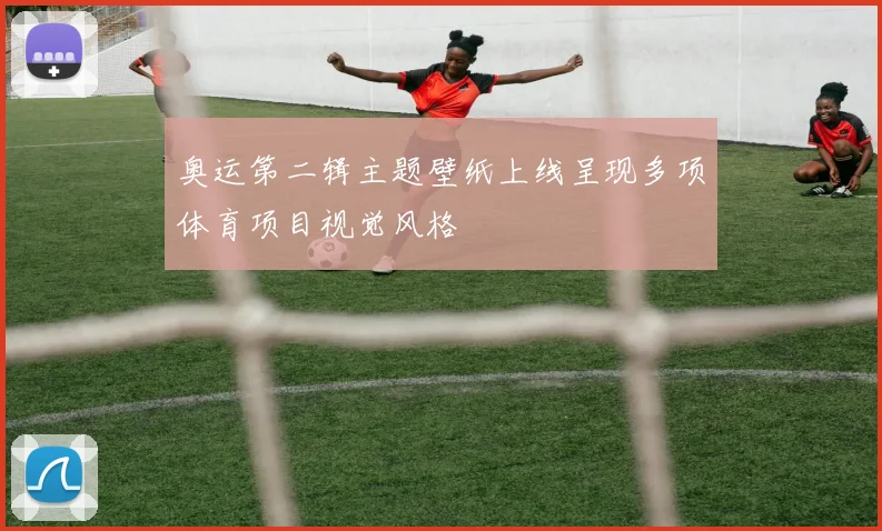 奥运第二辑主题壁纸上线呈现多项体育项目视觉风格