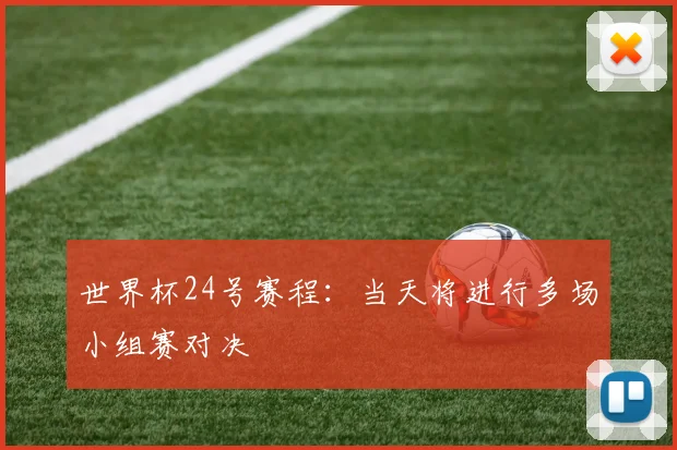 世界杯24号赛程：当天将进行多场小组赛对决
