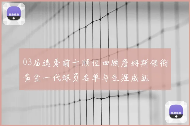 03届选秀前十顺位回顾詹姆斯领衔黄金一代球员名单与生涯成就