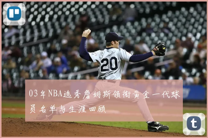 03年NBA选秀詹姆斯领衔黄金一代球员名单与生涯回顾