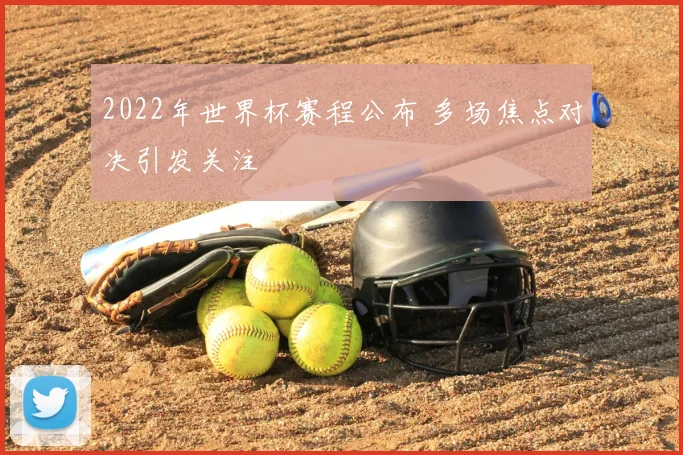 2022年世界杯赛程公布 多场焦点对决引发关注