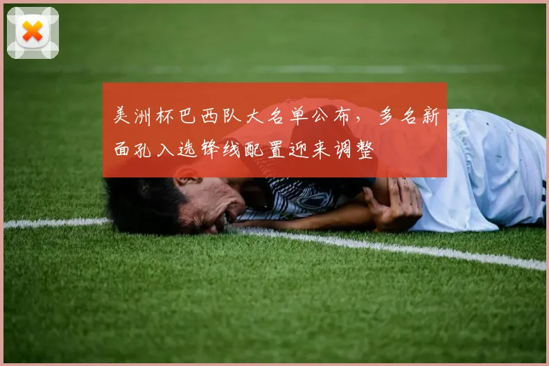 美洲杯巴西队大名单公布，多名新面孔入选锋线配置迎来调整