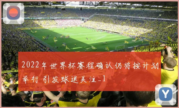 2022年世界杯赛程确认仍将按计划举行 引发球迷关注_1